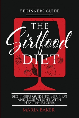 The Sirtfood Diet: Beginners Guide to Burn Fat and Lose Weight with Healthy Recipes - Baker, Maria