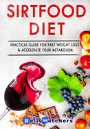 The Sirtfood Diet: Practical & Complete Guide For Fast Weight Loss And Activate Your Skinny Gene, Accelerate Your Metabolism. Includes Simple And Tasty Recipes And A 7 Days Meal Plan.