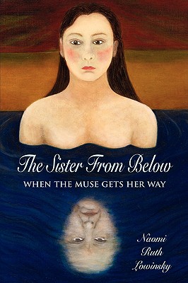 The Sister From Below: When the Muse Gets Her Way - Lowinsky, Naomi Ruth