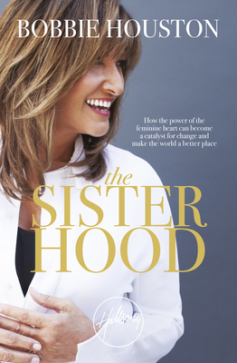 The Sisterhood: How the Power of the Feminine Heart Can Become a Catalyst for Change and Make the World a Better Place - Houston, Bobbie