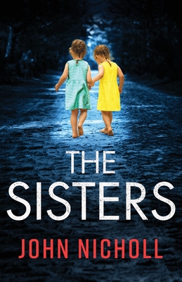 The Sisters: An absolutely gripping psychological thriller you won't be able to put down - John Nicholl