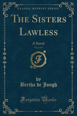 The Sisters Lawless, Vol. 2 of 3: A Novel (Classic Reprint) - Jongh, Bertha de