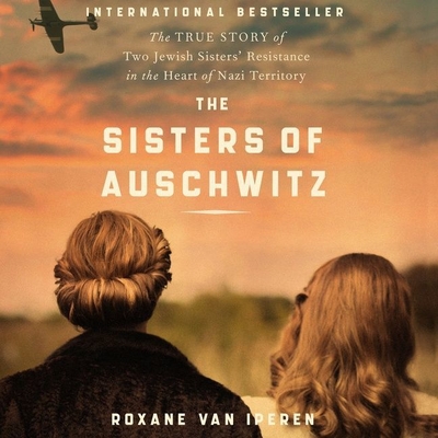 The Sisters of Auschwitz: The True Story of Two Jewish Sisters' Resistance in the Heart of Nazi Territory - Van Iperen, Roxane, and Zwart, Joni (Translated by), and Hoffman, Susan (Read by)