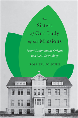 The Sisters of Our Lady of the Missions: From Ultramontane Origins to a New Cosmology - Bruno-Jofre, Rosa