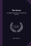 The Sisters: Or, England And France. A Romance Of Real Life