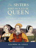 The Sisters Who Would Be Queen: Mary, Katherine, and Lady Jane Grey: A Tudor Tragedy
