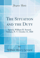 The Situation and the Duty: Speech, William H. Seward, Auburn, N. Y. October 31, 1868 (Classic Reprint)