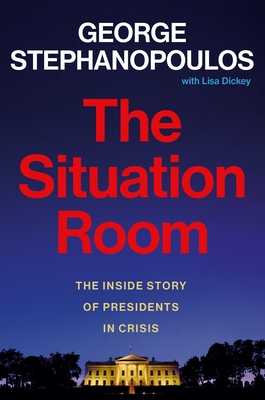The Situation Room: The Inside Story of Presidents in Crisis - Stephanopoulos, George, and Dickey, Lisa