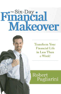 The Six-Day Financial Makeover: Transform Your Financial Life in Less Than a Week! - Pagliarini, Robert