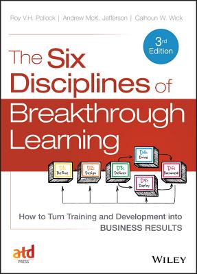 The Six Disciplines of Breakthrough Learning: How to Turn Training and Development Into Business Results - Pollock, Roy V H, DVM, PH.D., and Jefferson, Andy, and Wick, Calhoun W