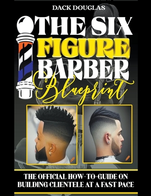 The Six Figure Barber Blueprint: The Official How-To-Guide On Building Clientele At A Fast Pace - Douglas, Dack