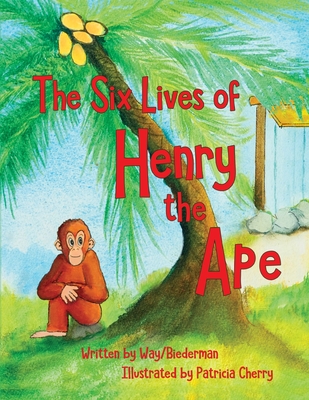 The Six LIves of Henry the Ape - Biederman, Carol, and Way, Andy