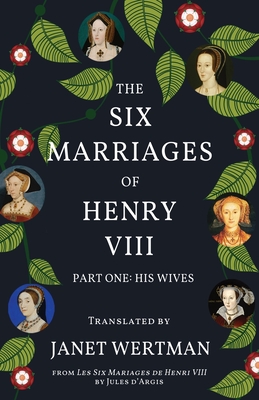 The Six Marriages of Henry VIII: Part One: His Wives - Wertman, Janet (Translated by), and D'Argis, Jules