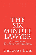 The Six Minute Lawyer: Gtd for Lawyers - Work Patterns to Reduce Stress and Increase Lawyer Productivity