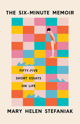 The Six-Minute Memoir: Fifty-Five Short Essays on Life - Stefaniak, Mary Helen