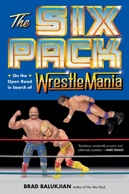 The Six Pack: On the Open Road in Search of Wrestlemania - Balukjian, Brad