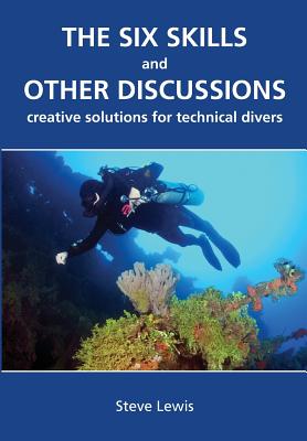 The Six Skills and Other Discussions: Creative Solutions for Technical Divers - Lewis, Steve