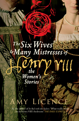 The Six Wives & Many Mistresses of Henry VIII: The Women's Stories - Licence, Amy