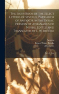 The Sixth Book of the Select Letters of Severus, Patriarch of Antioch, in the Syriac Version of Athanasius of Nisibis, Edited and Translated by E. W. Brooks: Pt. 1-2. Text