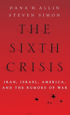 The Sixth Crisis: Iran, Israel, America, and the Rumors of War - Allin, Dana, and Simon, Steven