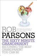 The Sixty Minute Grandparent: Becoming the Best Grandparent You Can Be