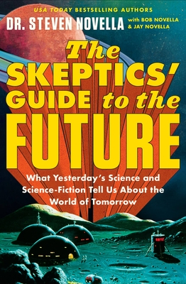 The Skeptics' Guide to the Future: What Yesterday's Science and Science Fiction Tell Us About the World of Tomorrow - Novella, Bob, and Novella, Steven, Dr., and Novella, Jay