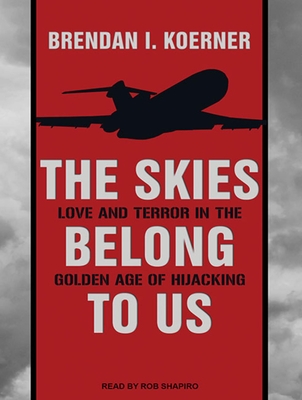 The Skies Belong to Us: Love and Terror in the Golden Age of Hijacking - Koerner, Brendan I, and Shapiro, Rob (Narrator)