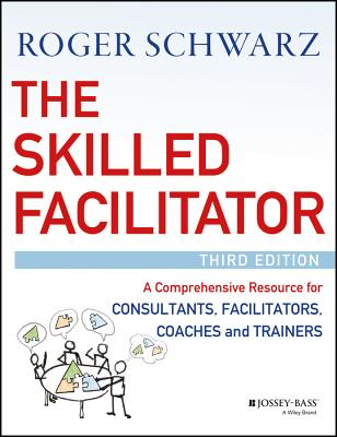 The Skilled Facilitator: A Comprehensive Resource for Consultants, Facilitators, Coaches, and Trainers - Schwarz, Roger M