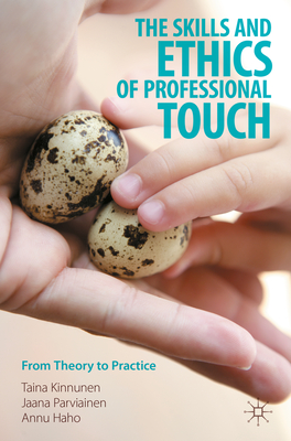 The Skills and Ethics of Professional Touch: From Theory to Practice - Kinnunen, Taina, and Parviainen, Jaana, and Haho, Annu