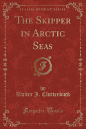 The Skipper in Arctic Seas (Classic Reprint)