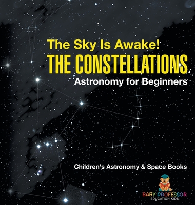 The Sky Is Awake! The Constellations - Astronomy for Beginners Children's Astronomy & Space Books - Baby Professor