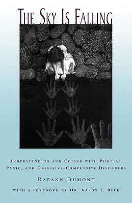 The Sky Is Falling: Understanding and Coping with Phobias, Panic and Obessive-Compulsive Disorders - Dumont, Raeann, and Beck, Aaron T (Foreword by)