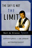 The Sky Is Not the Limit: Adventures of an Urban Astrophysicist - Tyson, Neil DeGrasse, Professor