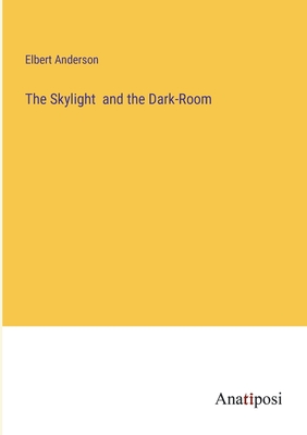 The Skylight and the Dark-Room - Anderson, Elbert