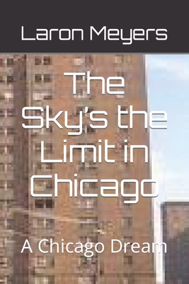 The Sky's the Limit in Chicago: A Chicago Dream - Meyers, Laron