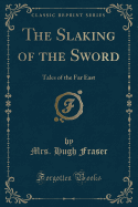 The Slaking of the Sword: Tales of the Far East (Classic Reprint)