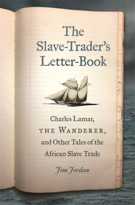 The Slave-Trader's Letter-Book: Charles Lamar, the Wanderer, and Other Tales of the African Slave Trade - Jordan, Jim