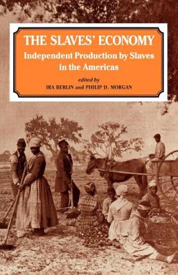 The Slaves' Economy: Independent Production by Slaves in the Americas - Berlin, Ira, and Morgan, Philip D.