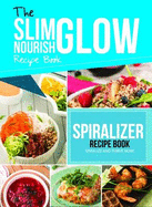The Slim Nourish Glow Spiralize and Thrive Recipe Book