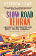 The Slow Road to Tehran: A Revelatory Bike Ride Through Europe and the Middle East by Rebecca Lowe