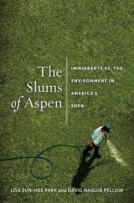 The Slums of Aspen: Immigrants vs. the Environment in Americaas Eden - Park, Lisa Sun-Hee, and Pellow, David