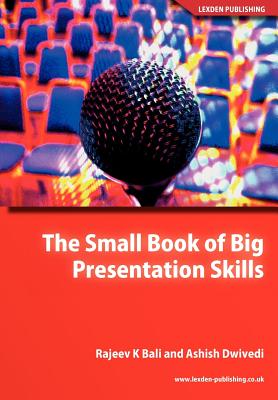 The Small Book of Big Presentation Skills - Bali, R K, and Dwivedi, A, and Bali, Rajeev K