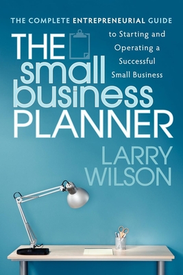 The Small Business Planner: The Complete Entrepreneurial Guide to Starting and Operating a Successful Small Business - Wilson, Larry