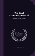 The Small Community Hospital: A Series of Eight Papers