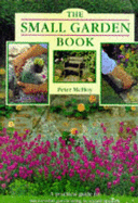 The Small Garden Book: A Practical Guide to Successful Gardening in Small Spaces