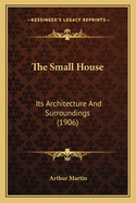 The Small House: Its Architecture and Surroundings (1906)