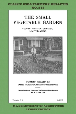 The Small Vegetable Garden (Legacy Edition): The Classic USDA Farmers' Bulletin No. 818 With Tips And Traditional Methods In Sustainable Gardening And Permaculture - U S Department of Agriculture