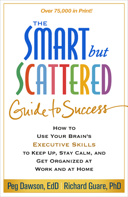 The Smart But Scattered Guide to Success: How to Use Your Brain's Executive Skills to Keep Up, Stay Calm, and Get Organized at Work and at Home - Dawson, Peg, Edd, and Guare, Richard, PhD