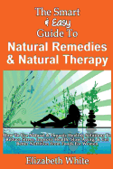 The Smart & Easy Guide to Natural Remedies & Natural Therapy: How to Use Natural & Organic Healing Solutions to Reduce Stress, Improve Health, Slow Aging, & Get Better Nutrition from Foods for Women