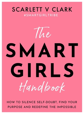 The Smart Girls Handbook: How to Silence Self-doubt, Find Your Purpose and Redefine the Impossible - Clark, Scarlett V